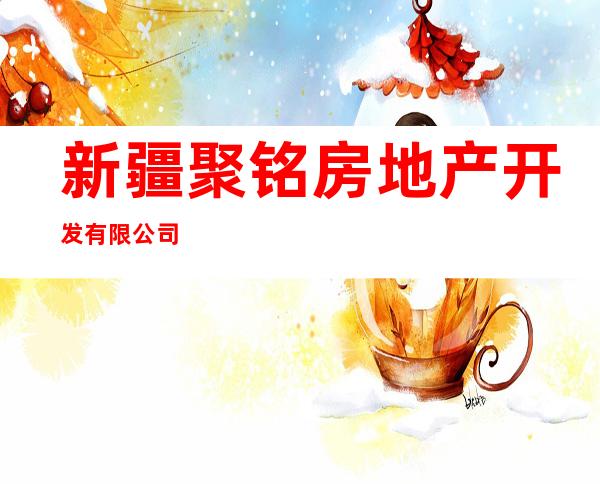 新疆聚铭房地产开发有限公司