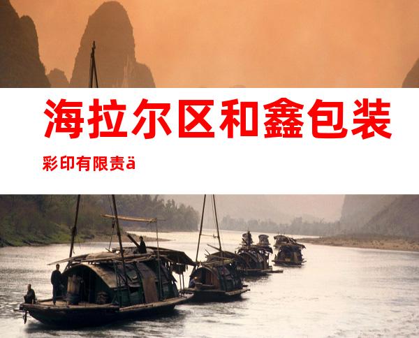 海拉尔区和鑫包装彩印有限责任公司